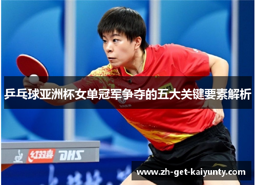 乒乓球亚洲杯女单冠军争夺的五大关键要素解析