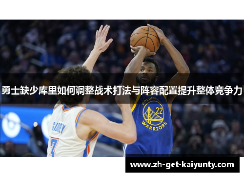 勇士缺少库里如何调整战术打法与阵容配置提升整体竞争力