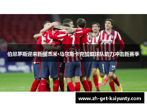 伯恩茅斯迎来新援杰米·马尔斯卡克加盟球队助力冲击新赛季