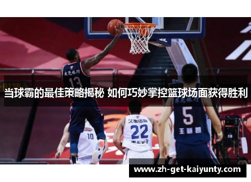 当球霸的最佳策略揭秘 如何巧妙掌控篮球场面获得胜利