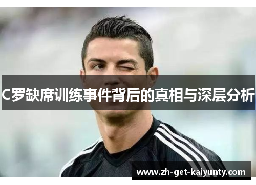 C罗缺席训练事件背后的真相与深层分析