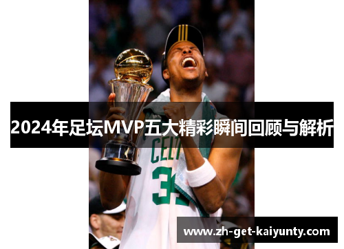 2024年足坛MVP五大精彩瞬间回顾与解析