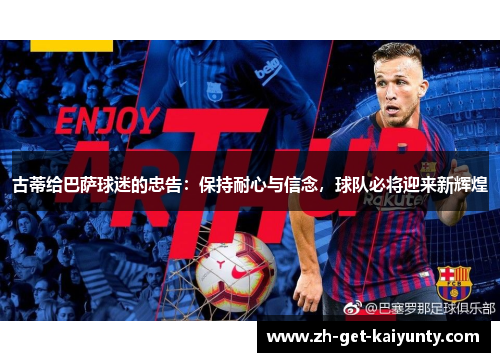 古蒂给巴萨球迷的忠告：保持耐心与信念，球队必将迎来新辉煌