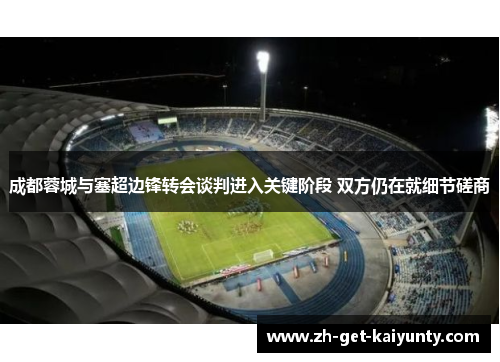 成都蓉城与塞超边锋转会谈判进入关键阶段 双方仍在就细节磋商