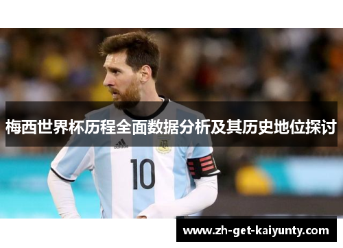 梅西世界杯历程全面数据分析及其历史地位探讨