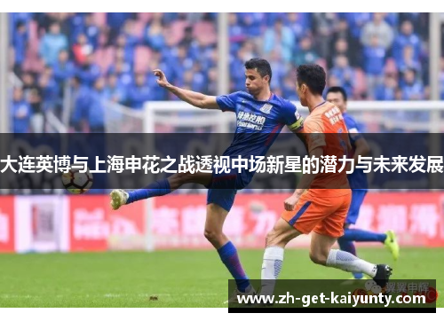 大连英博与上海申花之战透视中场新星的潜力与未来发展