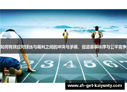 如何有效应对球迷与裁判之间的冲突与矛盾，促进赛事秩序与公平竞争