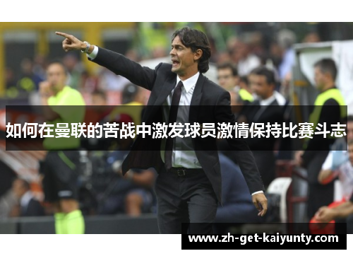 如何在曼联的苦战中激发球员激情保持比赛斗志