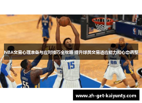 NBA交易心理准备与应对技巧全攻略 提升球员交易适应能力和心态调整