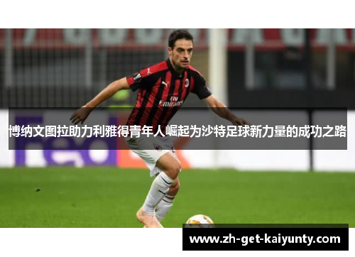 博纳文图拉助力利雅得青年人崛起为沙特足球新力量的成功之路