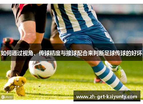 如何通过视角、传球精度与接球配合来判断足球传球的好坏