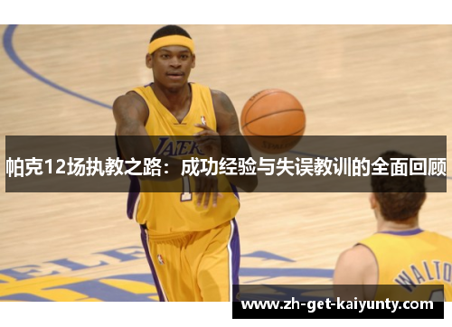 帕克12场执教之路：成功经验与失误教训的全面回顾