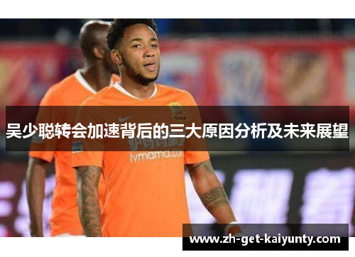 吴少聪转会加速背后的三大原因分析及未来展望