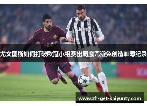 尤文图斯如何打破欧冠小组赛出局魔咒避免创造耻辱纪录