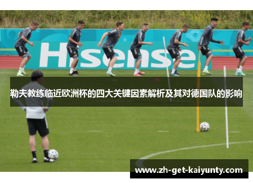 勒夫教练临近欧洲杯的四大关键因素解析及其对德国队的影响