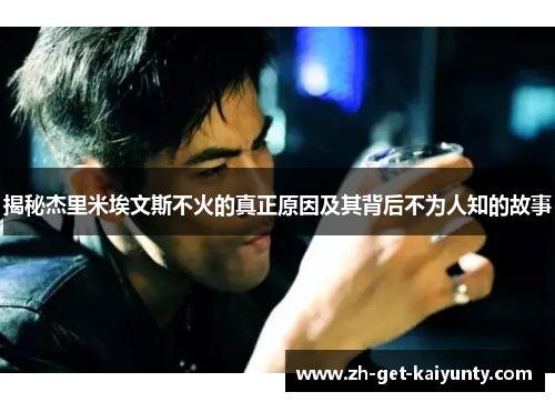 揭秘杰里米埃文斯不火的真正原因及其背后不为人知的故事