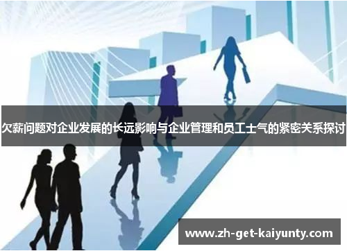 欠薪问题对企业发展的长远影响与企业管理和员工士气的紧密关系探讨