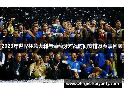 2023年世界杯意大利与葡萄牙对战时间安排及赛事回顾