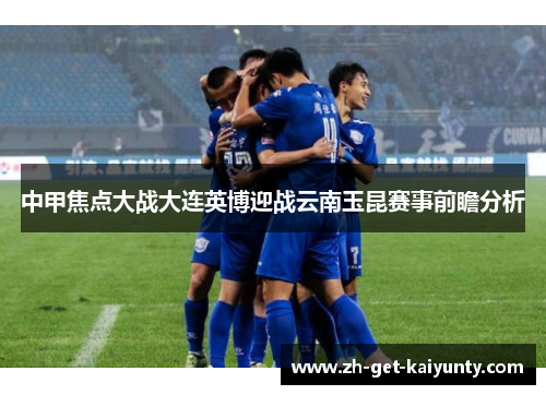 中甲焦点大战大连英博迎战云南玉昆赛事前瞻分析