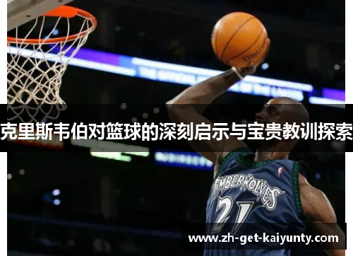 克里斯韦伯对篮球的深刻启示与宝贵教训探索