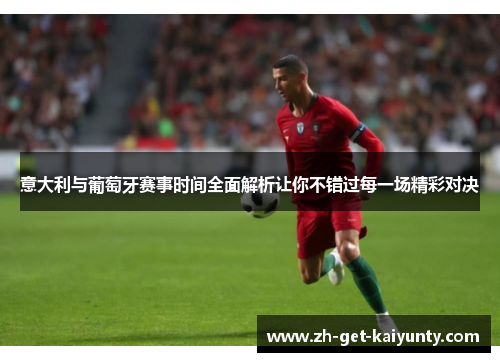 意大利与葡萄牙赛事时间全面解析让你不错过每一场精彩对决