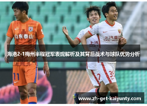 海港2-1梅州半程冠军表现解析及其背后战术与球队优势分析