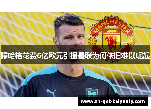 滕哈格花费6亿欧元引援曼联为何依旧难以崛起