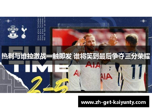 热刺与维拉激战一触即发 谁将笑到最后争夺三分荣耀