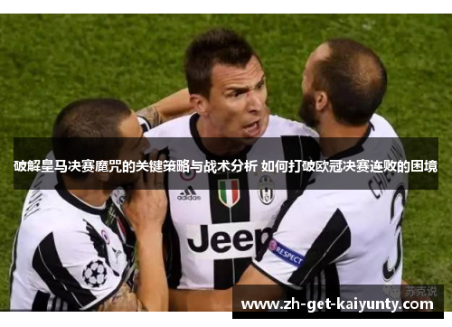 破解皇马决赛魔咒的关键策略与战术分析 如何打破欧冠决赛连败的困境