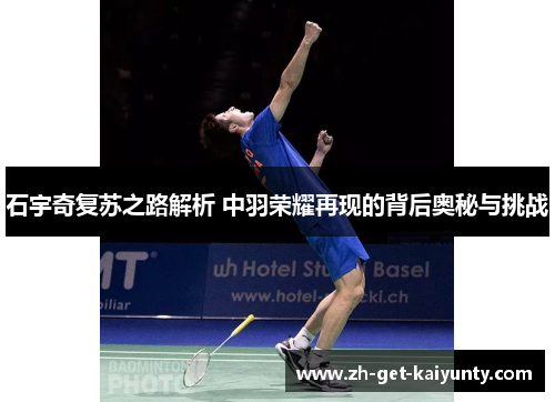 石宇奇复苏之路解析 中羽荣耀再现的背后奥秘与挑战
