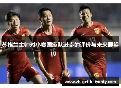 苏格兰主帅对小麦国家队进步的评价与未来展望