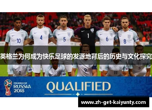 英格兰为何成为快乐足球的发源地背后的历史与文化探究