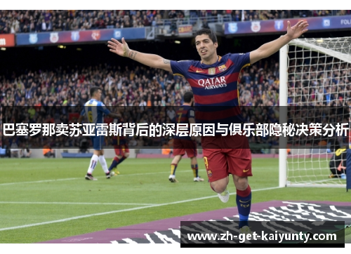 巴塞罗那卖苏亚雷斯背后的深层原因与俱乐部隐秘决策分析