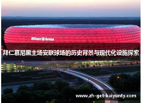 拜仁慕尼黑主场安联球场的历史背景与现代化设施探索