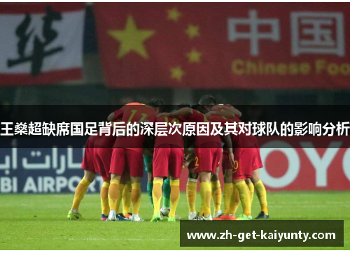 王燊超缺席国足背后的深层次原因及其对球队的影响分析