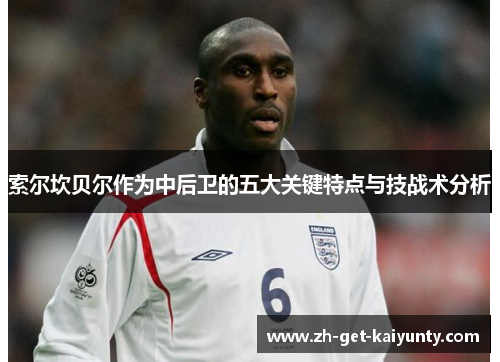 索尔坎贝尔作为中后卫的五大关键特点与技战术分析