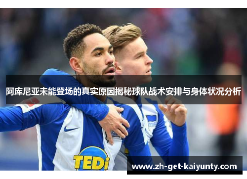 阿库尼亚未能登场的真实原因揭秘球队战术安排与身体状况分析
