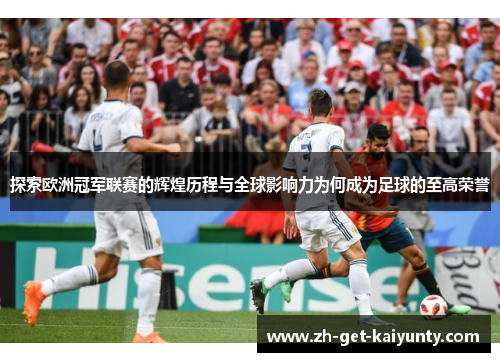 探索欧洲冠军联赛的辉煌历程与全球影响力为何成为足球的至高荣誉