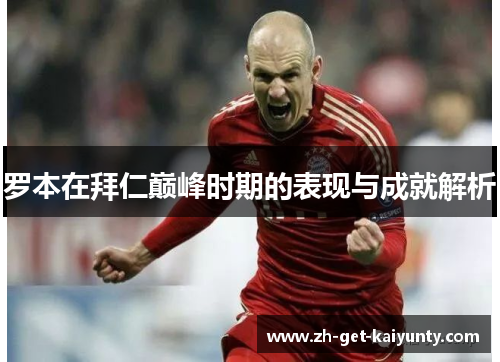 罗本在拜仁巅峰时期的表现与成就解析