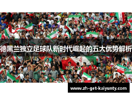 德黑兰独立足球队新时代崛起的五大优势解析