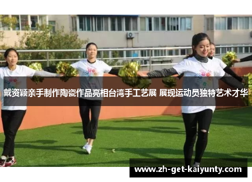 戴资颖亲手制作陶瓷作品亮相台湾手工艺展 展现运动员独特艺术才华