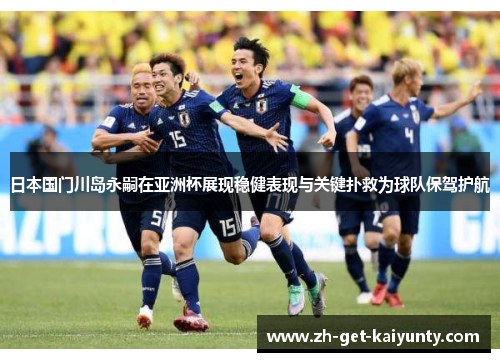 日本国门川岛永嗣在亚洲杯展现稳健表现与关键扑救为球队保驾护航