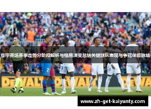 意甲赛场赛季走势分阶段解析与格局演变总结关键球队表现与争冠保级脉络