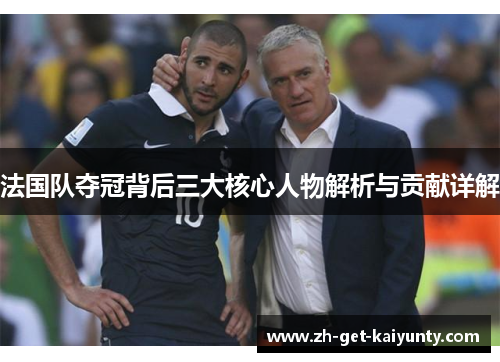 法国队夺冠背后三大核心人物解析与贡献详解