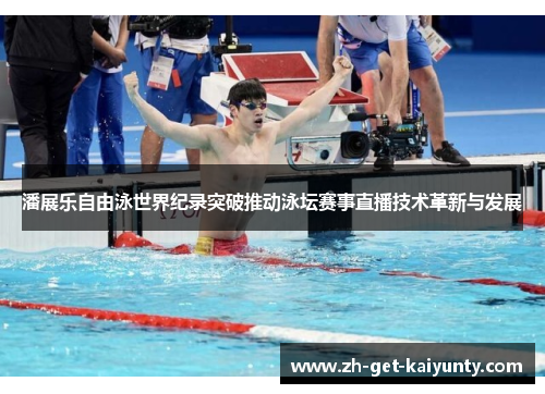 潘展乐自由泳世界纪录突破推动泳坛赛事直播技术革新与发展