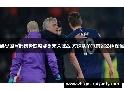 凯恩因背部伤势缺席赛季末关键战 对球队争冠前景影响深远 凯恩因背部伤势缺席赛季末关键战 对球队争冠前景影响深远