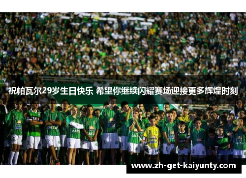 祝帕瓦尔29岁生日快乐 希望你继续闪耀赛场迎接更多辉煌时刻